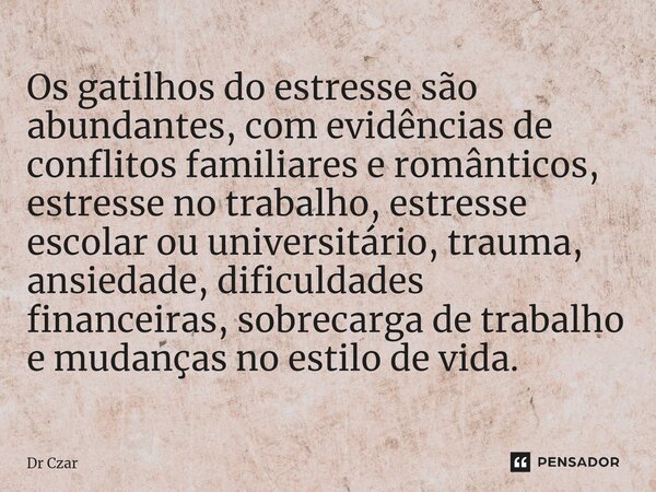 ⁠Os gatilhos do estresse são abundantes, com evidências de conflitos familiares e românticos, estresse no trabalho, estresse escolar ou universitário, trauma, a... Frase de Dr Czar.