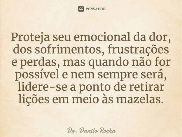 ⁠Proteja seu emocional da dor, dos sofrimentos, frustrações e perdas, mas quando não for possível e nem sempre será, lidere-se a ponto de retirar lições em meio... Frase de Dr. Danilo Rocha.