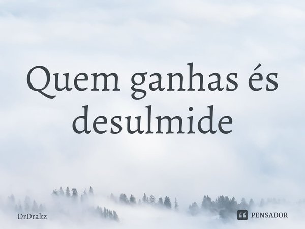 ⁠Quem ganhas és desulmide 😭... Frase de DrDrakz.