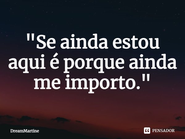 ⁠"Se ainda estou aqui é porque ainda me importo."... Frase de DreamMartine.