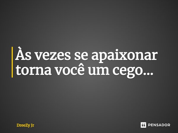 Às vezes se apaixonar torna você um cego...... Frase de DreeZy Jr.