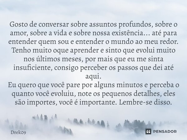 ⁠Gosto de conversar sobre assuntos profundos, sobre o amor, sobre a vida e sobre nossa existência... até para entender quem sou e entender o mundo ao meu redor.... Frase de Drek09.