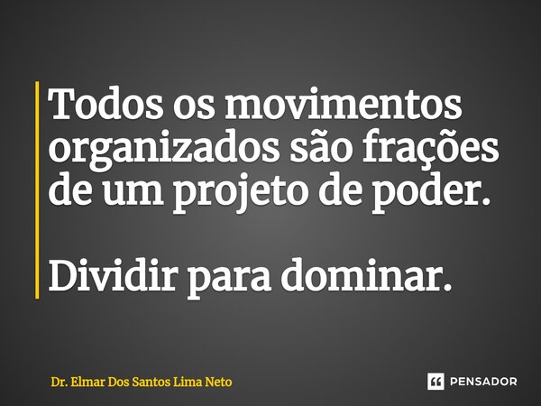 ⁠Todos os movimentos organizados são frações de um projeto de poder. Dividir para dominar.... Frase de Dr. Elmar Dos Santos Lima Neto.