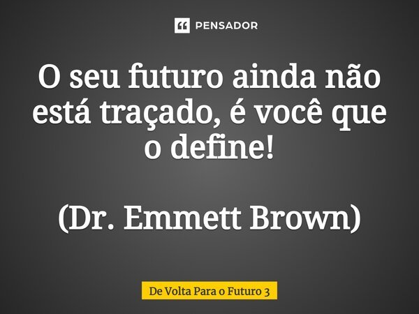 O seu futuro ainda não está traçado, é você que o define! (Dr. Emmett Brown)... Frase de De Volta Para o Futuro 3.