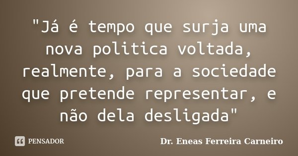 "Já é tempo que surja uma nova politica voltada, realmente, para a sociedade que pretende representar, e não dela desligada"... Frase de Dr. Enéas Ferreira Carneiro.
