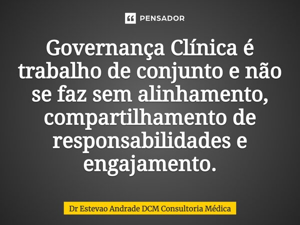 Governança Clínica é trabalho de conjunto e não se faz sem alinhamento, compartilhamento de responsabilidades e engajamento.⁠... Frase de Dr Estevao Andrade DCM Consultoria Médica.