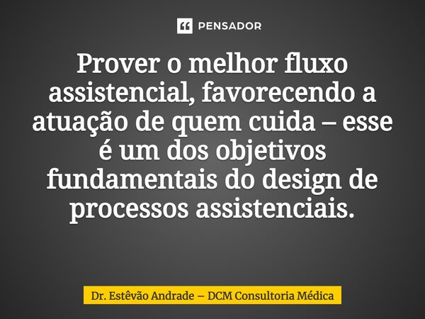 Prover o melhor fluxo assistencial, favorecendo a atuação de quem cuida – esse é um dos objetivos fundamentais do design de processos assistenciais. ⁠... Frase de Dr. Estêvão Andrade  DCM Consultoria Médica.
