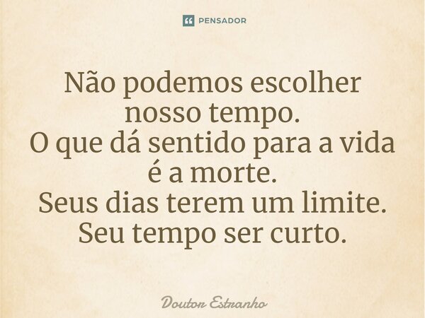 ⁠Não podemos escolher nosso tempo. O que dá sentido para a vida é a morte. Seus dias terem um limite. Seu tempo ser curto.... Frase de Doutor Estranho.