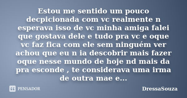 Estou me sentido um pouco decpicionada com vc realmente n esperava isso de vc minha amiga falei que gostava dele e tudo pra vc e oque vc faz fica com ele sem ni... Frase de DressaSouza.