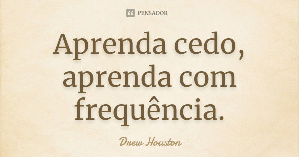 Aprenda cedo, aprenda com frequência.... Frase de Drew Houston.