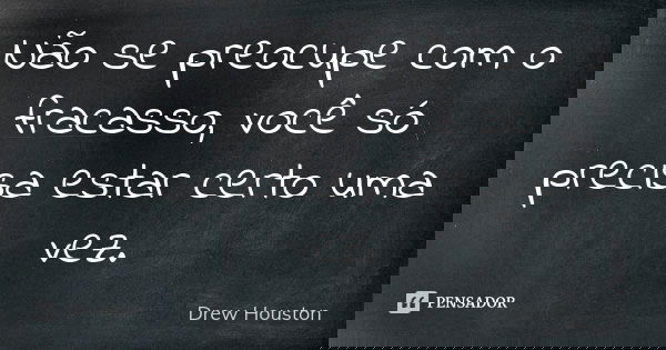 Não se preocupe com o fracasso, você só precisa estar certo uma vez.... Frase de Drew Houston.
