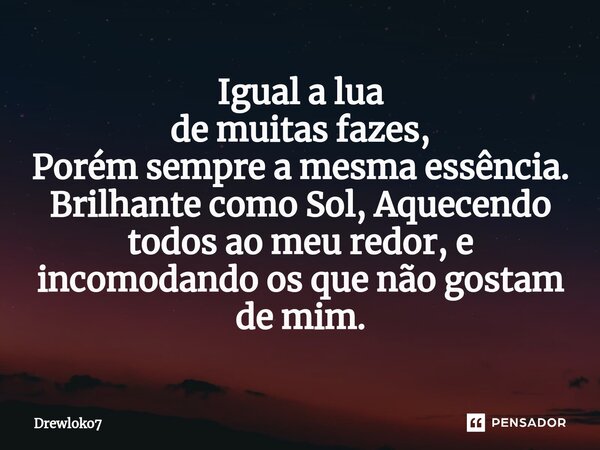 ⁠Igual a lua de muitas fazes, Porém sempre a mesma essência. Brilhante como Sol, Aquecendo todos ao meu redor, e incomodando os que não gostam de mim.... Frase de Drewloko7.