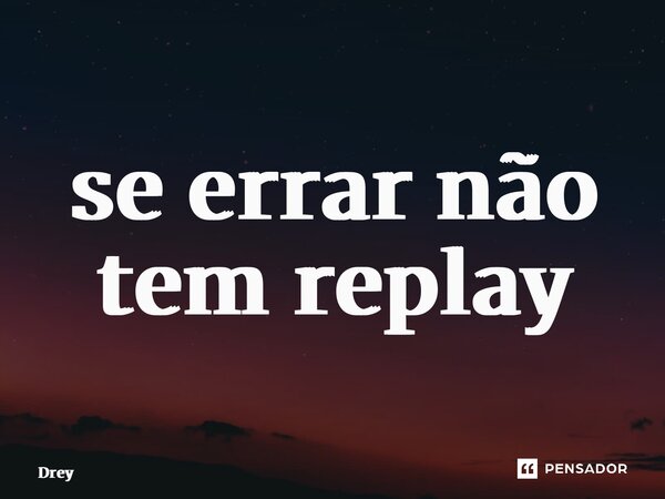 ⁠se errar não tem replay... Frase de Drey.