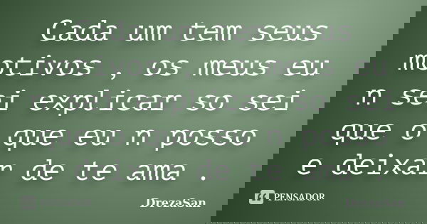 Cada um tem seus motivos , os meus eu n sei explicar so sei que o que eu n posso e deixar de te ama .... Frase de DrezaSan.