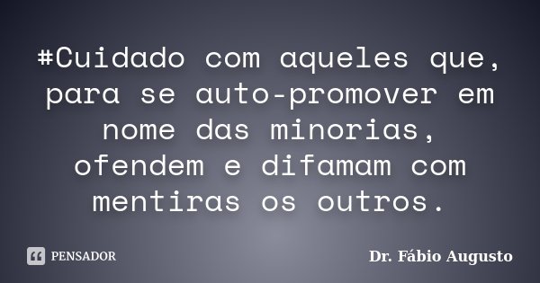 #Cuidado com aqueles que, para se auto-promover em nome das minorias, ofendem e difamam com mentiras os outros.... Frase de Dr. Fábio Augusto.