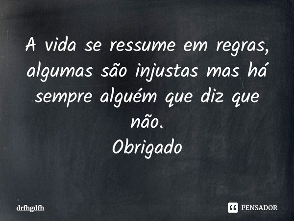 A vida se ressume em regras, algumas são injustas mas há se⁠mpre alguém que diz que não.
Obrigado... Frase de drfhgdfh.