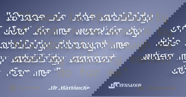 "Grace is the ability of God in me workin by His ability through me when my ability cannot do for me"... Frase de Dr. Harfouche.