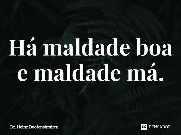 ⁠Há maldade boa e maldade má.... Frase de Dr. Heinz Doofenshmirtz.