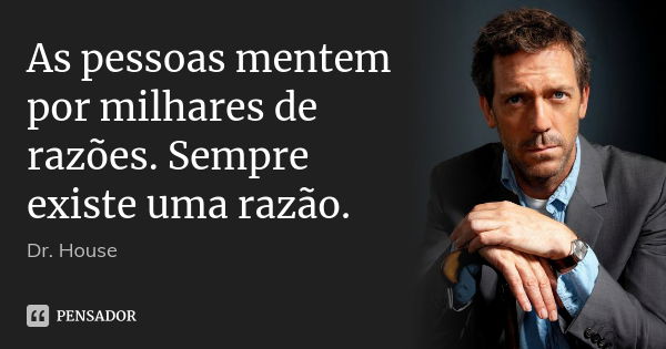 As pessoas mentem por milhares de razões. Sempre existe uma razão.... Frase de Dr. House.