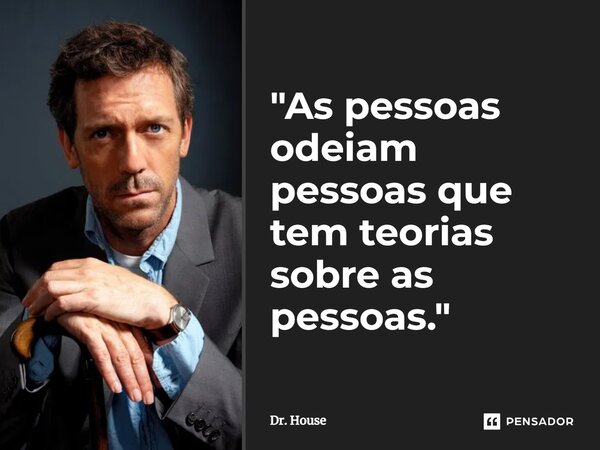 ⁠"As pessoas odeiam pessoas que tem teorias sobre as pessoas."... Frase de Dr. House.