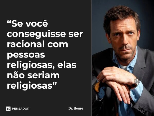 ⁠“Se você conseguisse ser racional com pessoas religiosas, elas não seriam religiosas”... Frase de Dr. House.