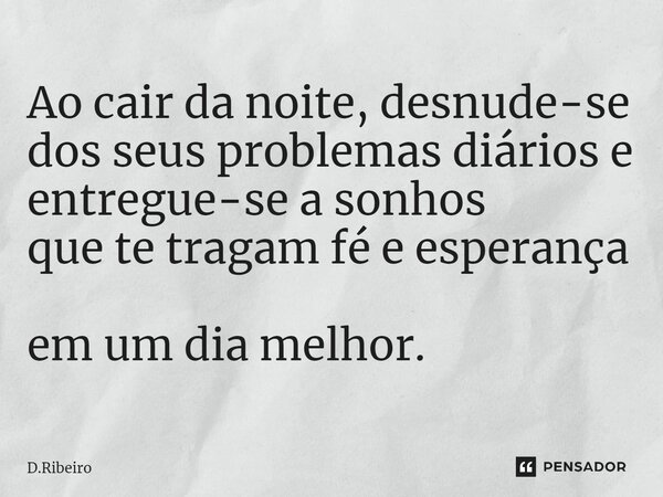 ⁠Ao cair da noite, desnude-se dos seus problemas diários e entregue-se a sonhos que te tragam fé e esperança em um dia melhor.... Frase de D.Ribeiro.