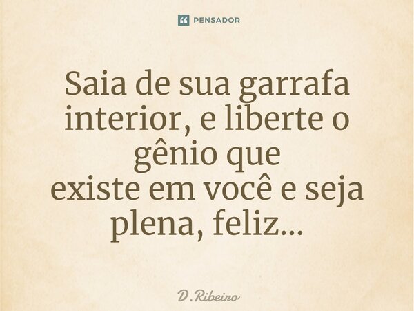⁠Saia de sua garrafa interior, e liberte o gênio que existe em você e seja plena, feliz...... Frase de D.Ribeiro.