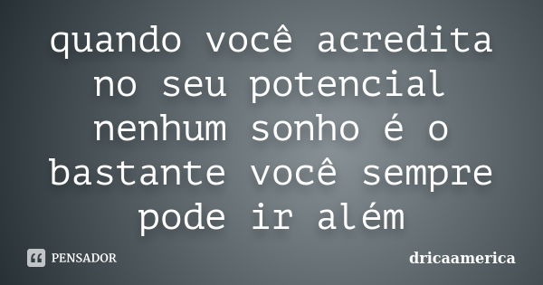 quando você acredita no seu potencial nenhum sonho é o bastante você sempre pode ir além... Frase de dricaamerica.