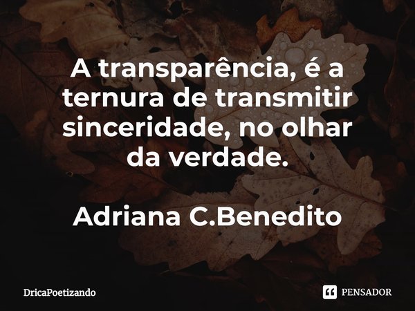 ⁠A transparência, é a ternura de transmitir sinceridade, no olhar
da verdade. Adriana C.Benedito... Frase de DricaPoetizando.