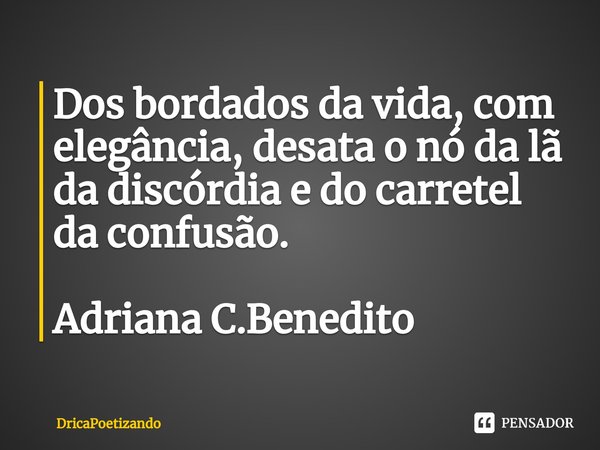 ⁠Dos bordados da vida, com elegância, desata o nó da lã
da discórdia e do carretel da confusão. Adriana C.Benedito... Frase de DricaPoetizando.