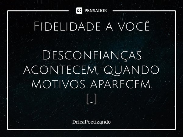 ⁠Fidelidade a você Desconfianças acontecem, quando motivos aparecem. Dos medos de se entregar ao coração do amar,
No gerar o exalar do puro mel
Seja fiel a você... Frase de DricaPoetizando.