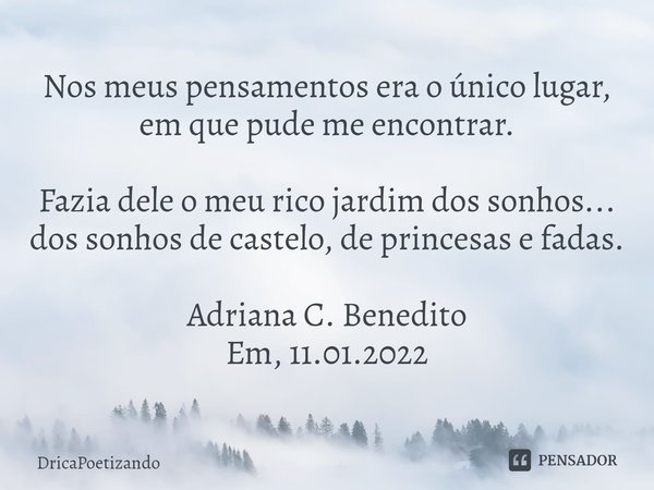 ⁠Nos meus pensamentos era o único lugar, em que pude me encontrar. Fazia dele o meu rico jardim dos sonhos...
dos sonhos de castelo, de princesas e fadas. Adria... Frase de DricaPoetizando.