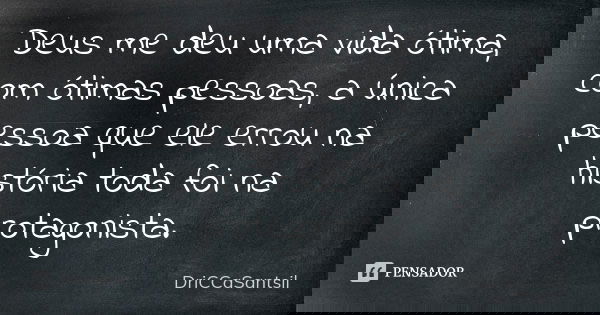 Deus me deu uma vida ótima, com ótimas pessoas, a única pessoa que ele errou na história toda foi na protagonista.... Frase de DriCCaSantsil.