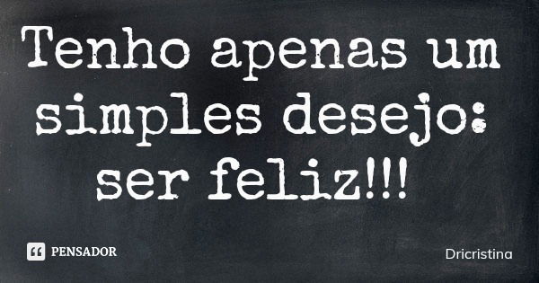 Tenho apenas um simples desejo: ser feliz!!!... Frase de Dricristina.