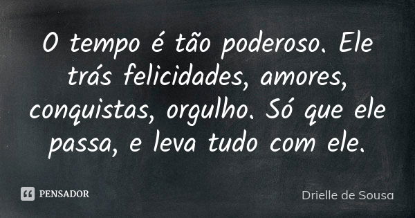 O tempo é tão poderoso. Ele trás felicidades, amores, conquistas, orgulho. Só que ele passa, e leva tudo com ele.... Frase de Drielle de Sousa.