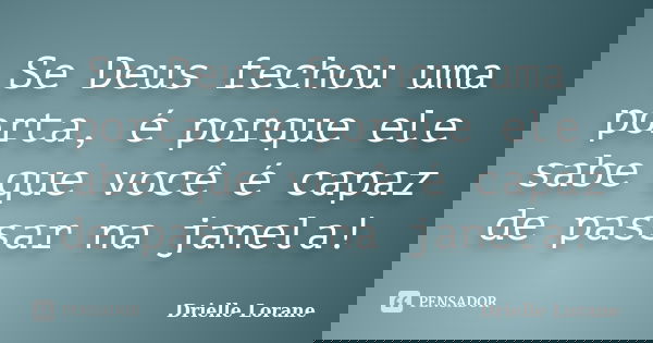 Se Deus fechou uma porta, é porque ele sabe que você é capaz de passar na janela!... Frase de Drielle Lorane.
