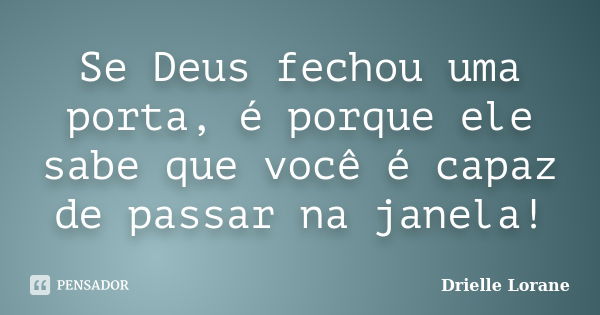 Se Deus fechou uma porta, é porque ele sabe que você é capaz de passar na janela!... Frase de Drielle Lorane.