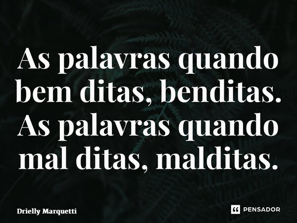 ⁠As palavras quando bem ditas, benditas. As palavras quando mal ditas, malditas.... Frase de Drielly Marquetti.