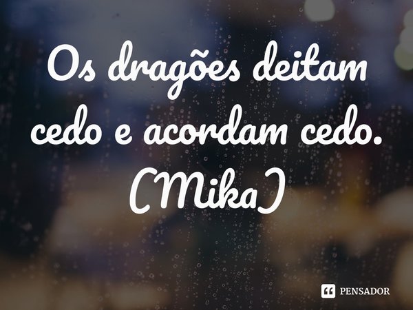 ⁠Os dragões deitam cedo e acordam cedo.
(Mika)... Frase de Drifting Dragons.