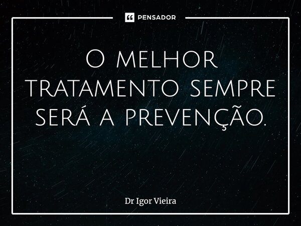 O melhor tratamento sempre será a prevenção. ⁠... Frase de Dr Igor Vieira.