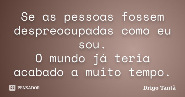 Se as pessoas fossem despreocupadas como eu sou. O mundo já teria acabado a muito tempo.... Frase de Drigo Tantã.