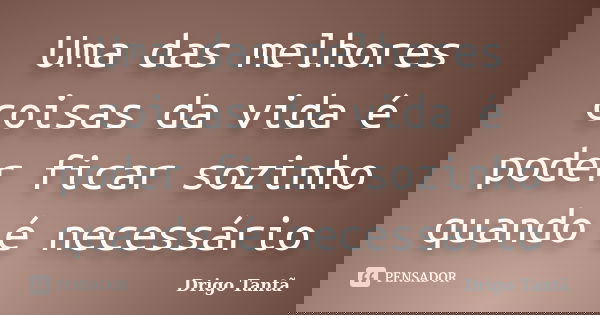 Uma das melhores coisas da vida é poder ficar sozinho quando é necessário... Frase de Drigo Tantã.