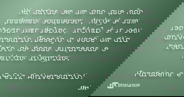 Há datas em um ano que não podemos esquecer, hoje é com certeza uma delas, afinal é o seu aniversário.Desejo a você um dia repleto de boas surpresas e muitas al... Frase de dri.