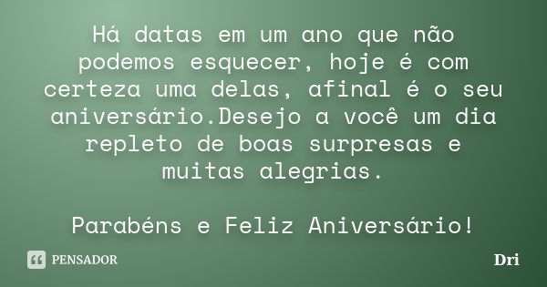 Há datas em um ano que não podemos esquecer, hoje é com certeza uma delas, afinal é o seu aniversário.Desejo a você um dia repleto de boas surpresas e muitas al... Frase de dri.