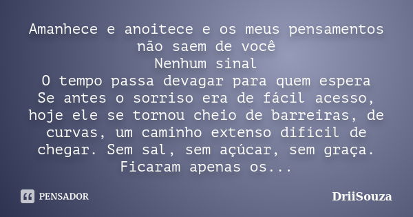 Amanhece e anoitece e os meus pensamentos não saem de você Nenhum sinal O tempo passa devagar para quem espera Se antes o sorriso era de fácil acesso, hoje ele ... Frase de DriiSouza.