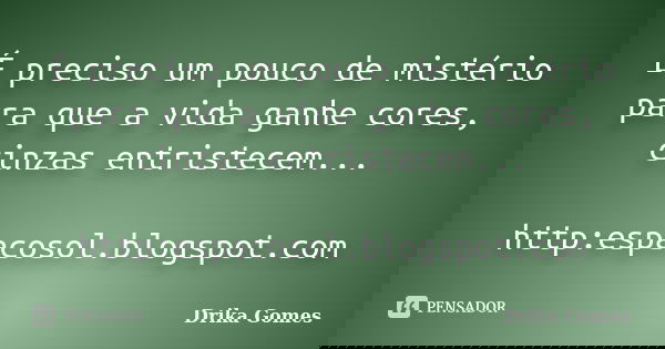 É preciso um pouco de mistério para que a vida ganhe cores, cinzas entristecem... http:espacosol.blogspot.com... Frase de Drika Gomes.