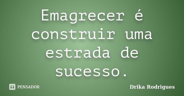 Emagrecer é construir uma estrada de sucesso.... Frase de Drika Rodrigues.