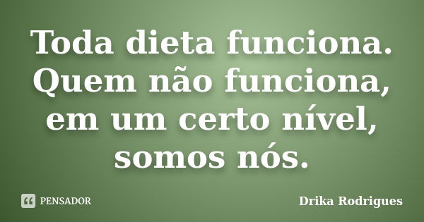 Toda dieta funciona. Quem não funciona, em um certo nível, somos nós.... Frase de Drika Rodrigues.