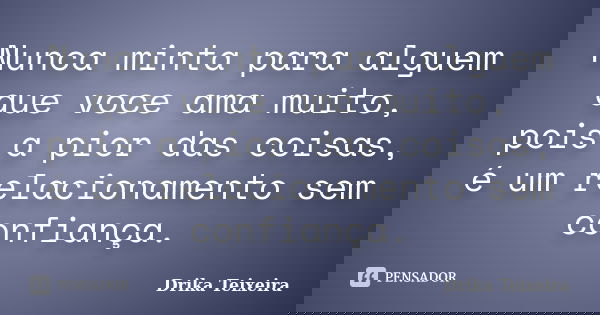 Nunca minta para alguem que voce ama muito, pois a pior das coisas, é um relacionamento sem confiança.... Frase de Drika Teixeira.