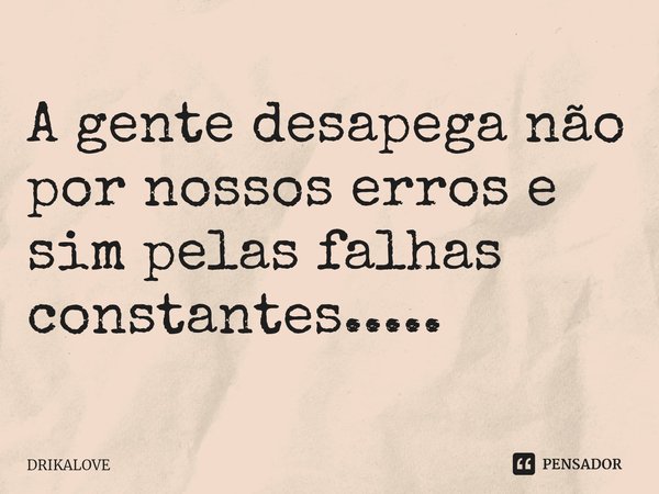 ⁠⁠A gente desapega não por nossos erros e sim pelas falhas constantes........ Frase de DRIKALOVE.